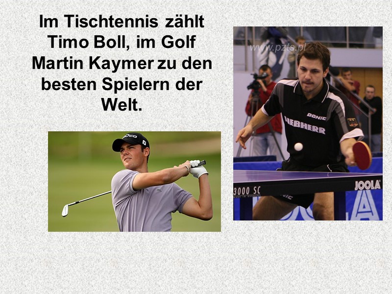 Im Tischtennis zählt Timo Boll, im Golf Martin Kaymer zu den besten Spielern der